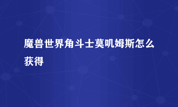 魔兽世界角斗士莫叽姆斯怎么获得