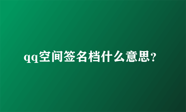 qq空间签名档什么意思？