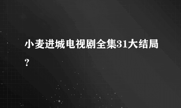 小麦进城电视剧全集31大结局？