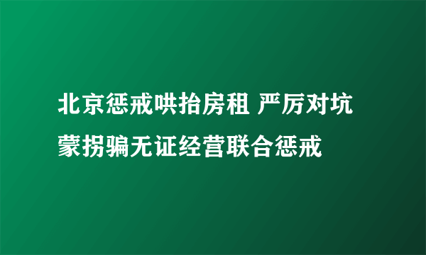 北京惩戒哄抬房租 严厉对坑蒙拐骗无证经营联合惩戒