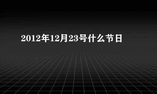 2012年12月23号什么节日