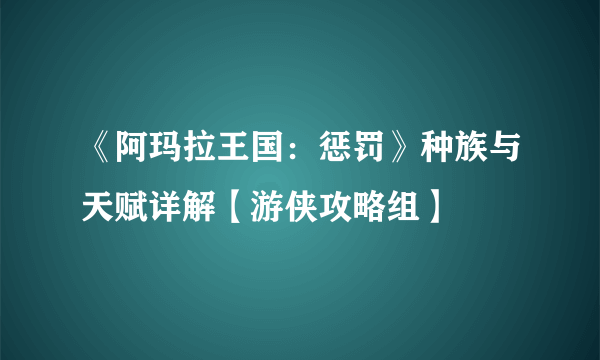 《阿玛拉王国：惩罚》种族与天赋详解【游侠攻略组】