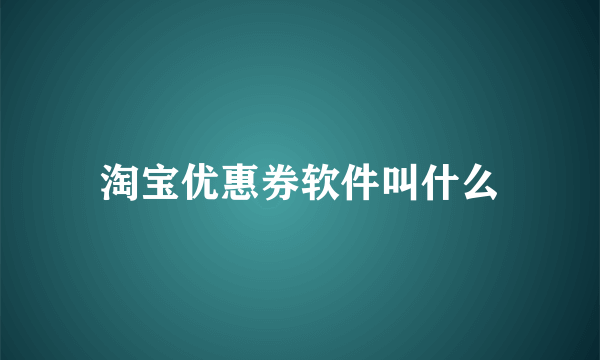 淘宝优惠券软件叫什么