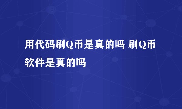 用代码刷Q币是真的吗 刷Q币软件是真的吗