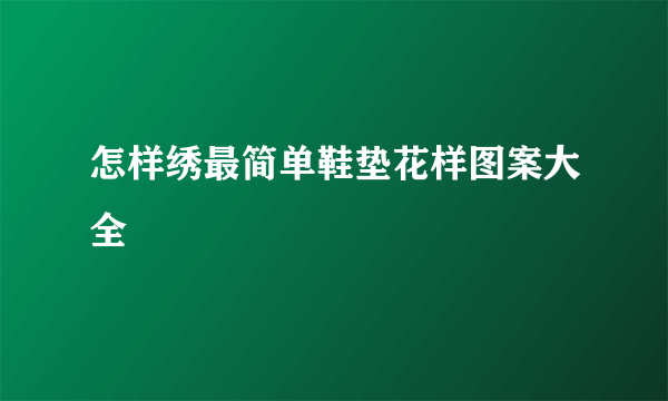 怎样绣最简单鞋垫花样图案大全