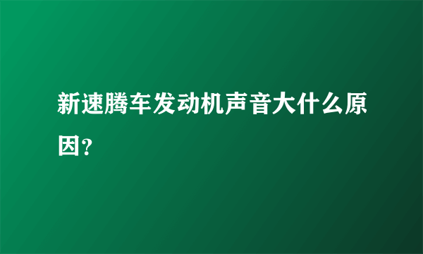 新速腾车发动机声音大什么原因？