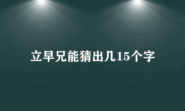 立早兄能猜出几15个字