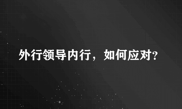 外行领导内行，如何应对？