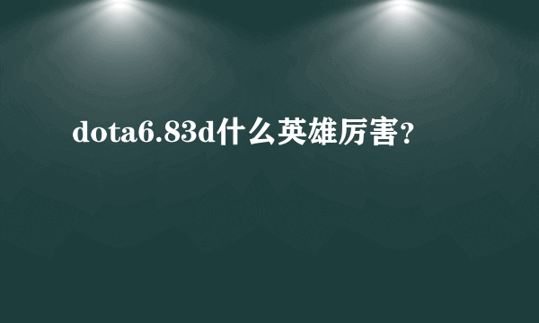 dota6.83d什么英雄厉害？