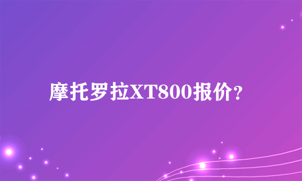 摩托罗拉XT800报价？