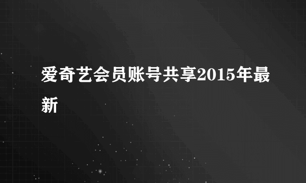 爱奇艺会员账号共享2015年最新