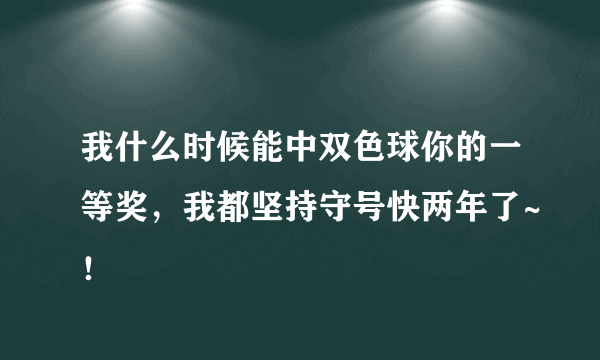 我什么时候能中双色球你的一等奖，我都坚持守号快两年了~！