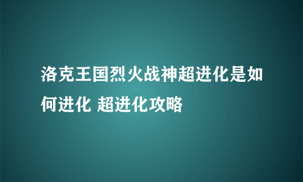 洛克王国烈火战神超进化是如何进化 超进化攻略