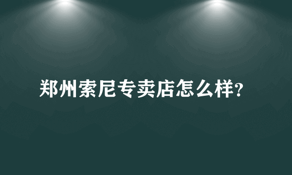 郑州索尼专卖店怎么样？