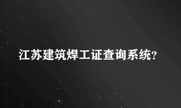 江苏建筑焊工证查询系统？