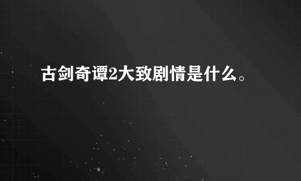 古剑奇谭2大致剧情是什么。