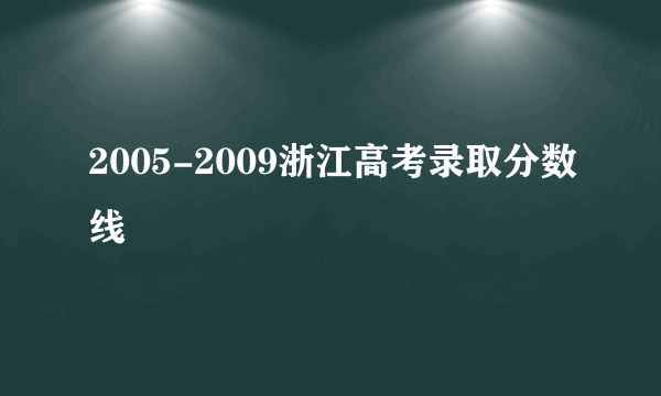 2005-2009浙江高考录取分数线