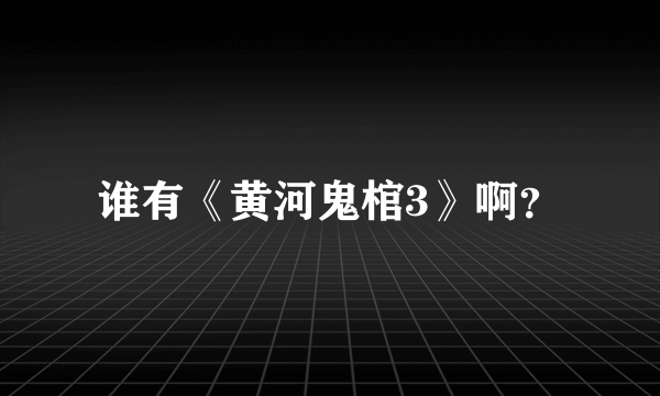 谁有《黄河鬼棺3》啊？