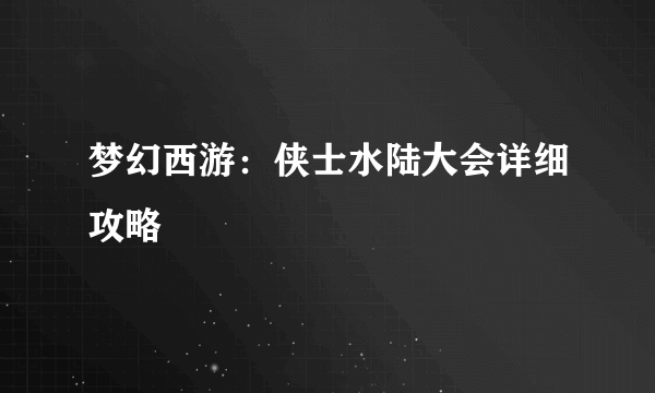 梦幻西游：侠士水陆大会详细攻略