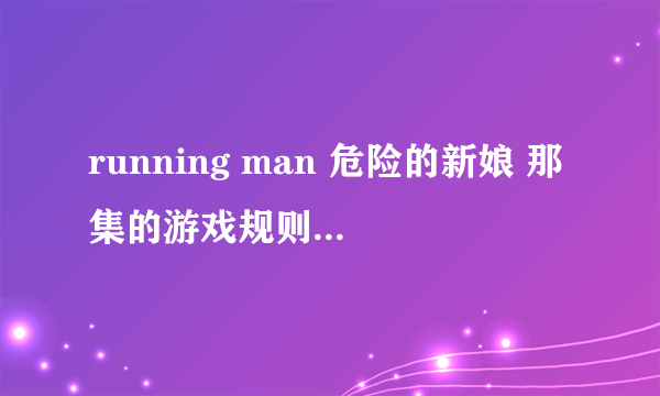 running man 危险的新娘 那集的游戏规则是什么意思