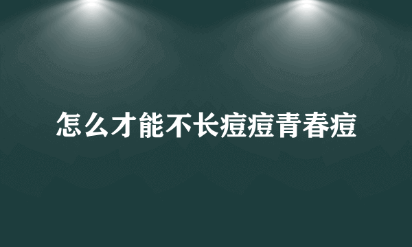 怎么才能不长痘痘青春痘