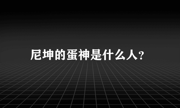 尼坤的蛋神是什么人？