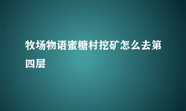 牧场物语蜜糖村挖矿怎么去第四层