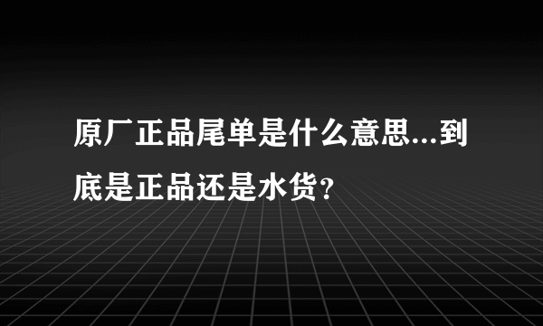 原厂正品尾单是什么意思...到底是正品还是水货？