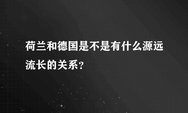 荷兰和德国是不是有什么源远流长的关系？