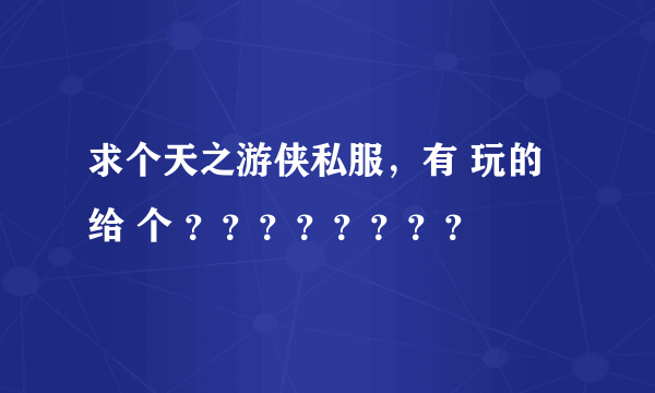 求个天之游侠私服，有 玩的 给 个 ？？？？？？？？