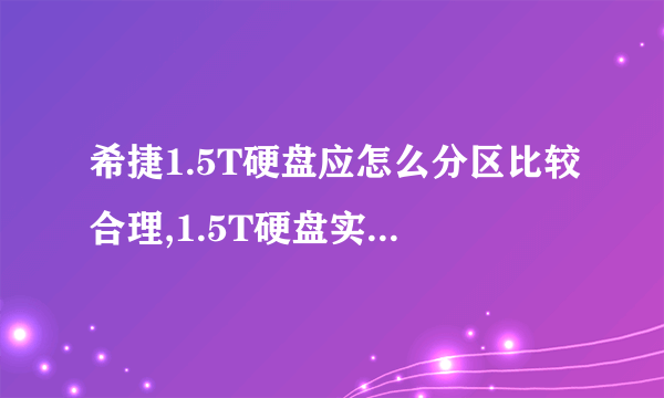 希捷1.5T硬盘应怎么分区比较合理,1.5T硬盘实际有多少容量?