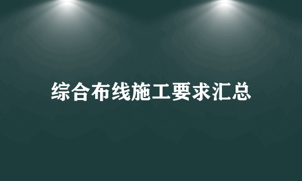 综合布线施工要求汇总