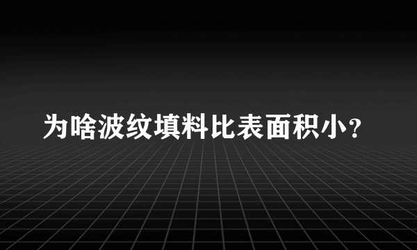 为啥波纹填料比表面积小？