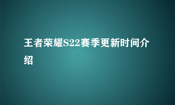 王者荣耀S22赛季更新时间介绍