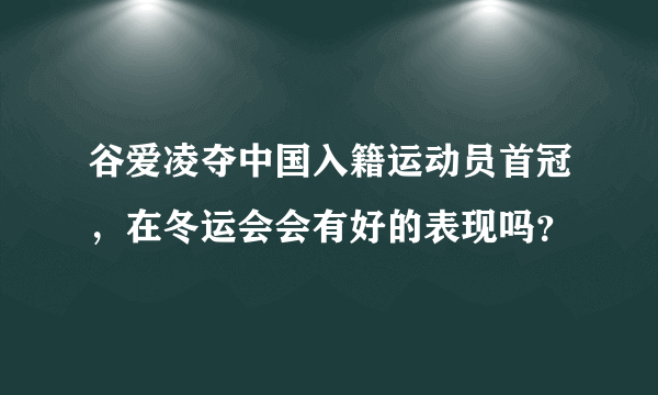 谷爱凌夺中国入籍运动员首冠，在冬运会会有好的表现吗？