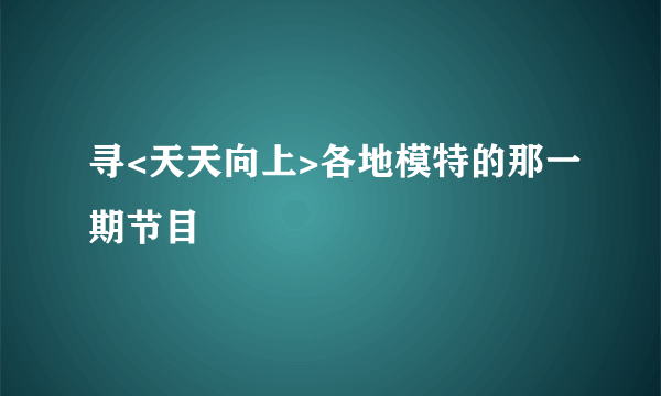 寻<天天向上>各地模特的那一期节目