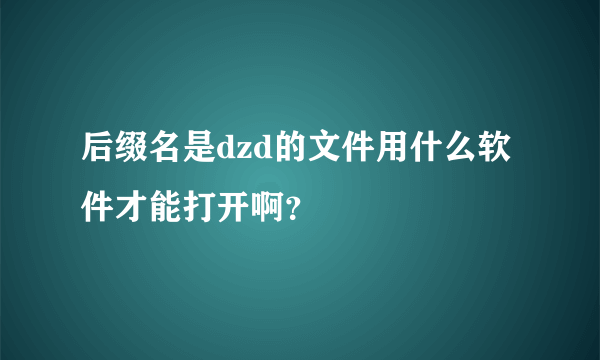 后缀名是dzd的文件用什么软件才能打开啊？