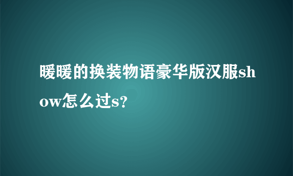 暖暖的换装物语豪华版汉服show怎么过s？