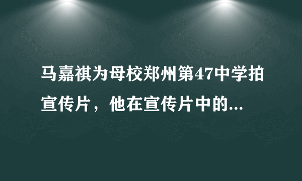 马嘉祺为母校郑州第47中学拍宣传片，他在宣传片中的造型如何？