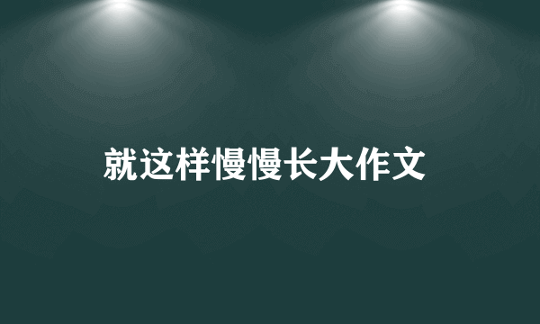 就这样慢慢长大作文 