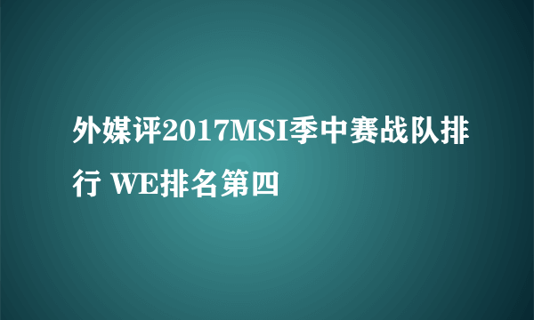 外媒评2017MSI季中赛战队排行 WE排名第四