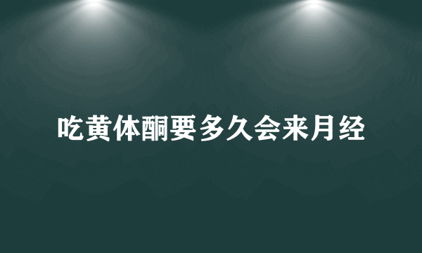 吃黄体酮要多久会来月经