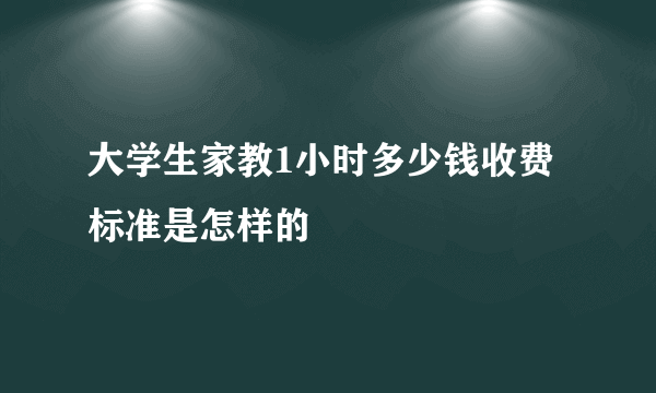 大学生家教1小时多少钱收费标准是怎样的