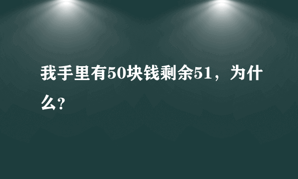 我手里有50块钱剩余51，为什么？