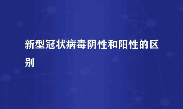 新型冠状病毒阴性和阳性的区别