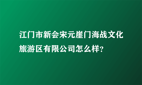 江门市新会宋元崖门海战文化旅游区有限公司怎么样？