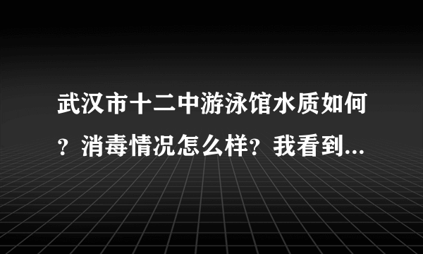 武汉市十二中游泳馆水质如何？消毒情况怎么样？我看到报道说男女混合游泳会导致女孩怀孕？是真的么？