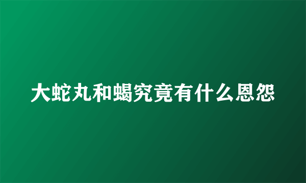 大蛇丸和蝎究竟有什么恩怨