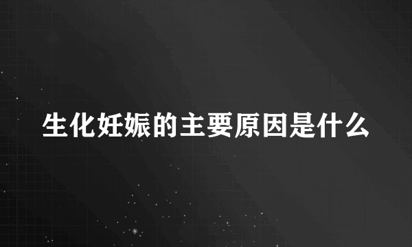 生化妊娠的主要原因是什么