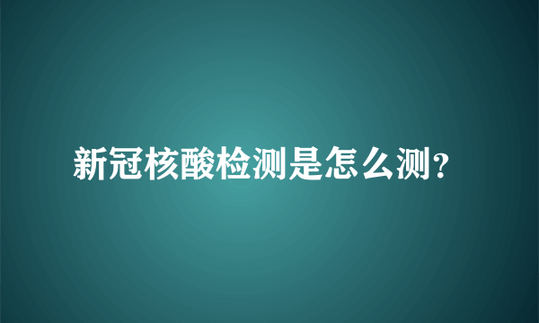 新冠核酸检测是怎么测？